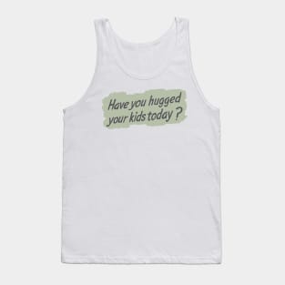 Have you hugged your kids today? Tank Top